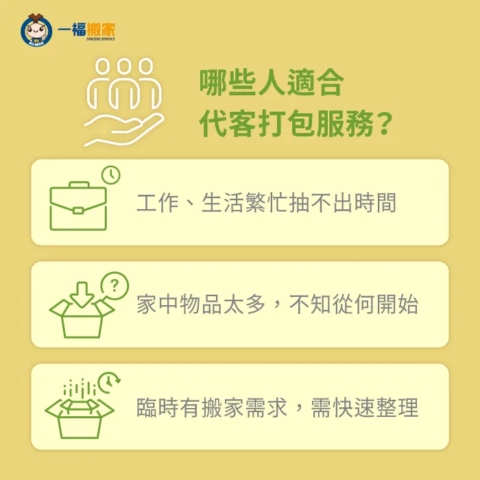 對於工作忙碌的上班族,家庭主婦或煮夫、家中有長輩或小孩,以及臨時有搬家需求、東西繁多的人而言都很適合代客打包搬家 哪些人適合代客打包服務-代客打包搬家