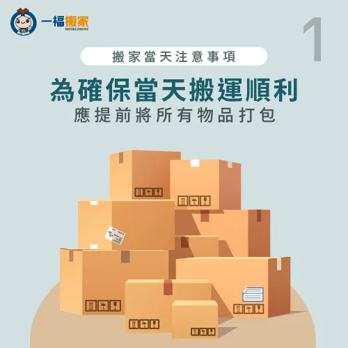 提前將所有物品打包完成,就可以在搬家當天更游刃有餘! 提前打包所有物品-搬家當天注意事項